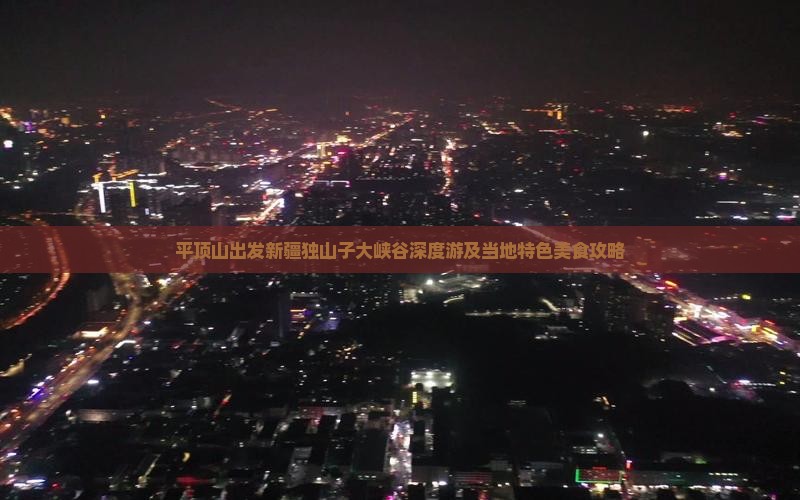 平顶山出发新疆独山子大峡谷深度游及当地特色美食攻略