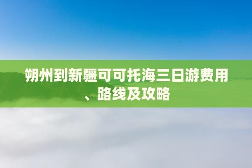 朔州到新疆可可托海三日游费用、路线及攻略