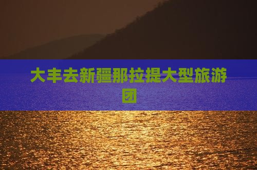 大丰去新疆那拉提大型旅游团