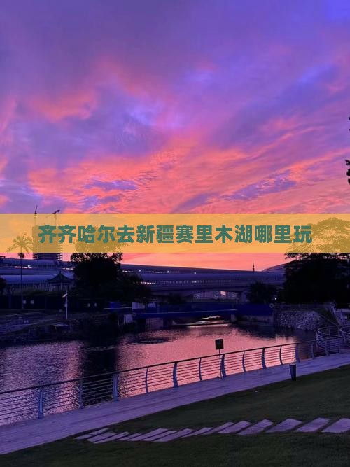 齐齐哈尔去新疆赛里木湖哪里玩
