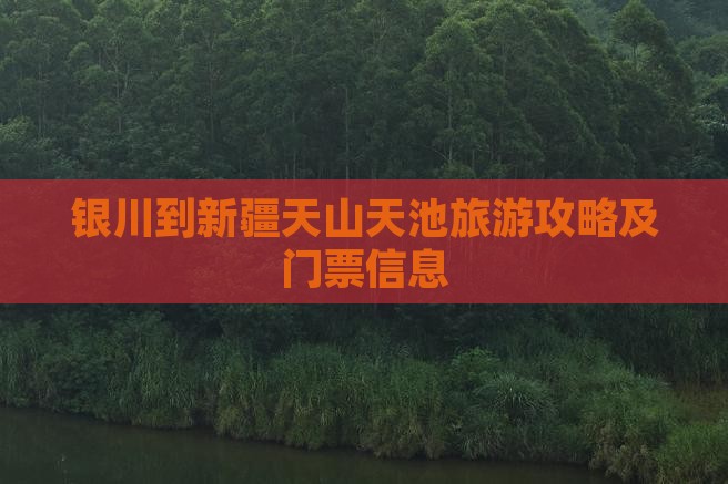 银川到新疆天山天池旅游攻略及门票信息