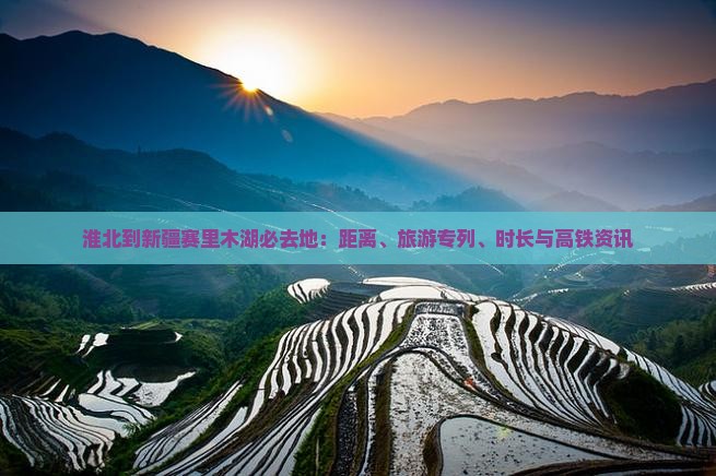 淮北到新疆赛里木湖必去地：距离、旅游专列、时长与高铁资讯