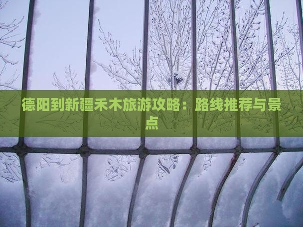 德阳到新疆禾木旅游攻略：路线推荐与景点