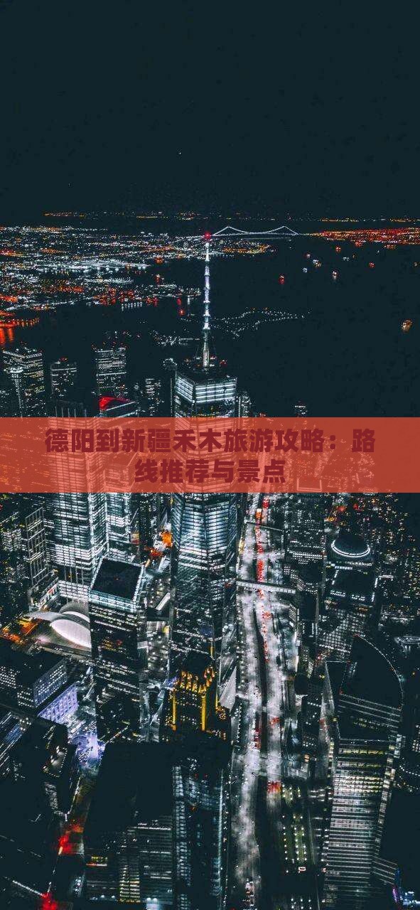 德阳到新疆禾木旅游攻略：路线推荐与景点