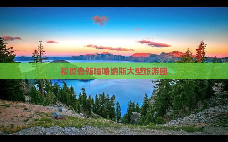 松原去新疆喀纳斯大型旅游团