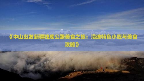 《中山出发新疆独库公路美食之旅：沿途特色小吃与美食攻略》