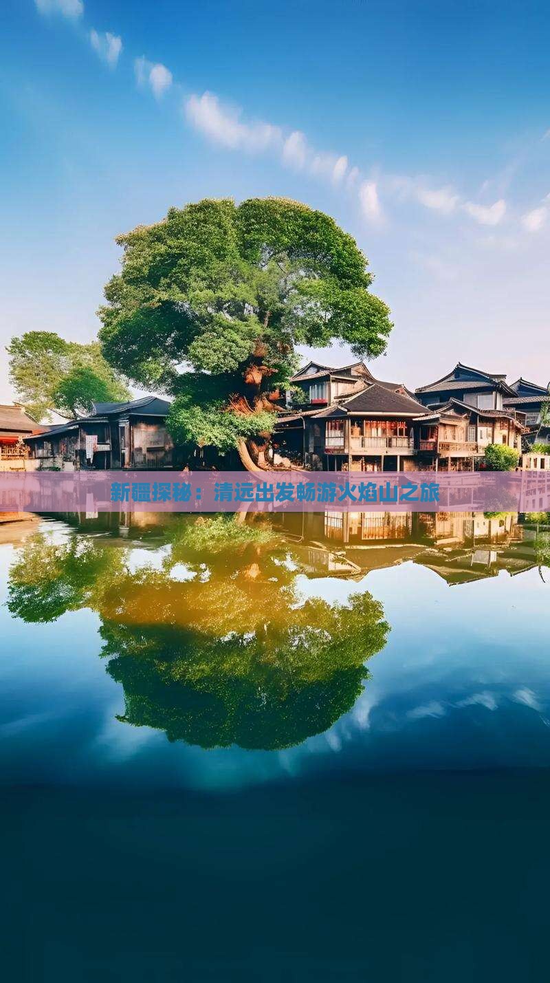 新疆探秘：清远出发畅游火焰山之旅