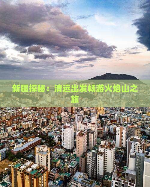 新疆探秘：清远出发畅游火焰山之旅