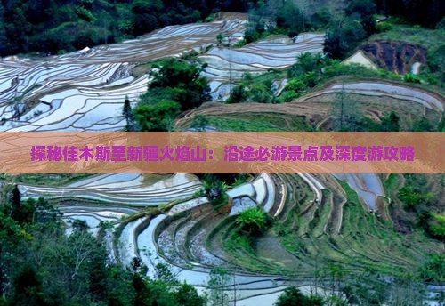 探秘佳木斯至新疆火焰山：沿途必游景点及深度游攻略