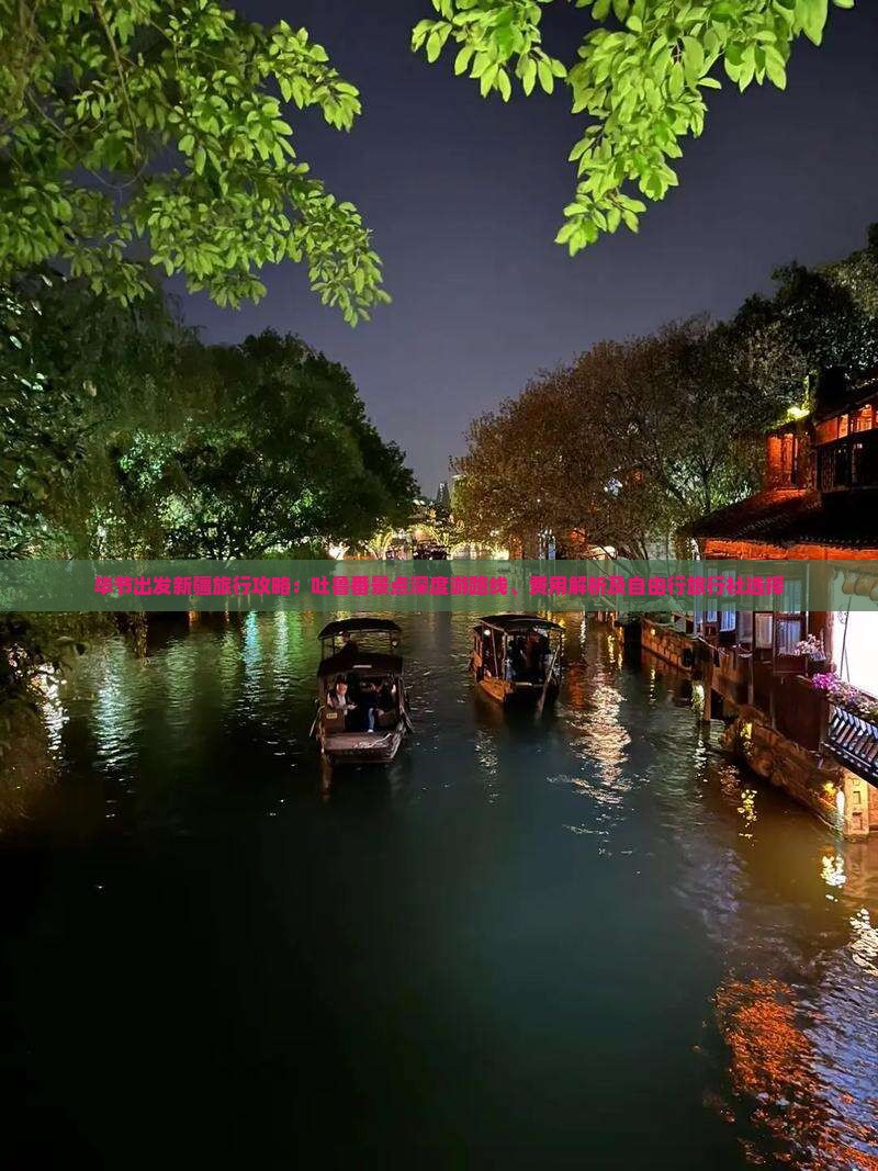 毕节出发新疆旅行攻略：吐鲁番景点深度游路线、费用解析及自由行旅行社选择