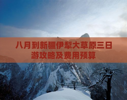 八月到新疆伊犁大草原三日游攻略及费用预算
