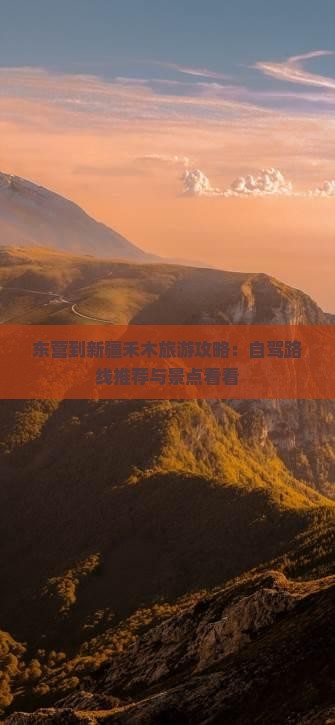 东营到新疆禾木旅游攻略：自驾路线推荐与景点看看