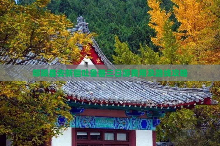 鄢陵县去新疆吐鲁番三日游费用及路线攻略