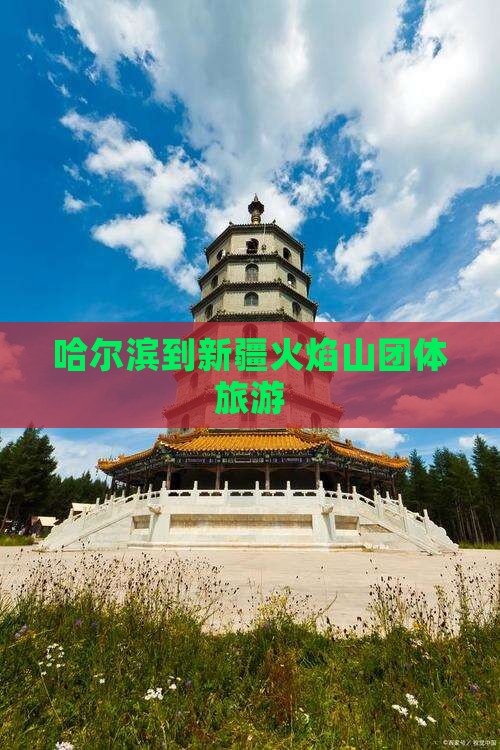 哈尔滨到新疆火焰山团体旅游