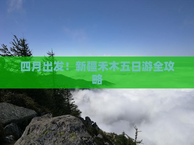 四月出发！新疆禾木五日游全攻略