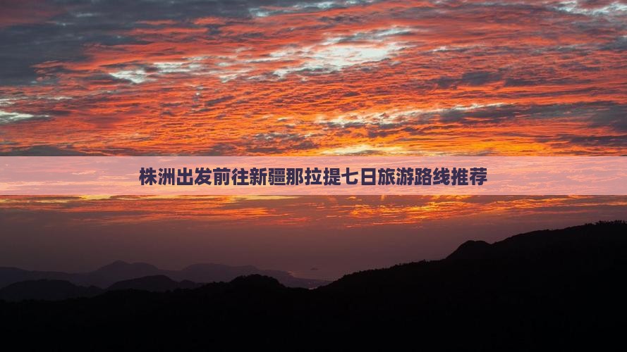 株洲出发前往新疆那拉提七日旅游路线推荐