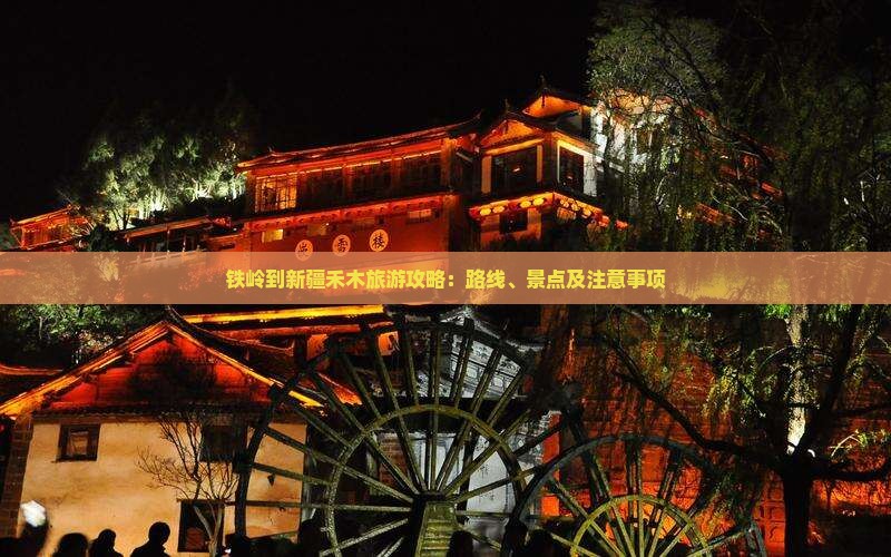 铁岭到新疆禾木旅游攻略：路线、景点及注意事项