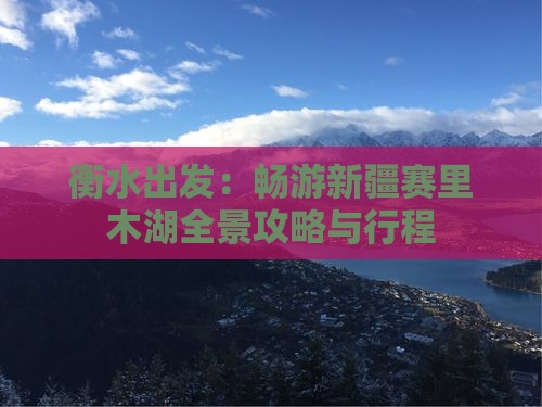 衡水出发：畅游新疆赛里木湖全景攻略与行程