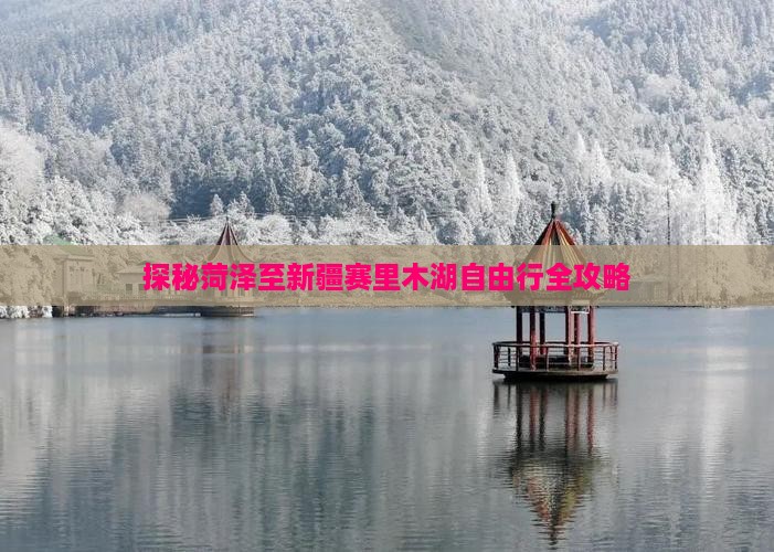 探秘菏泽至新疆赛里木湖自由行全攻略