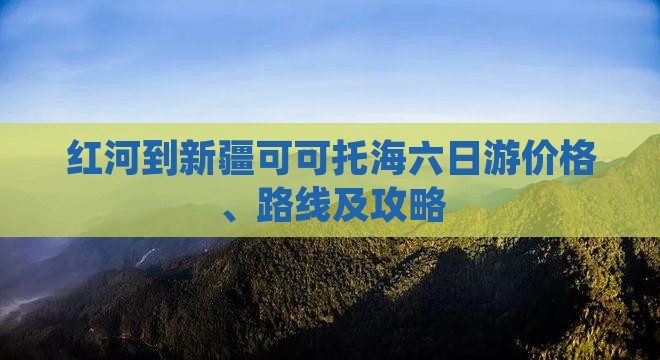 红河到新疆可可托海六日游价格、路线及攻略