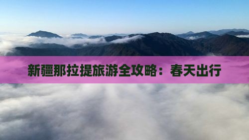新疆那拉提旅游全攻略：春天出行