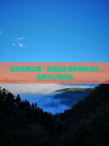 探索丝绸之路：定西出发至新疆自由行攻略与行程规划