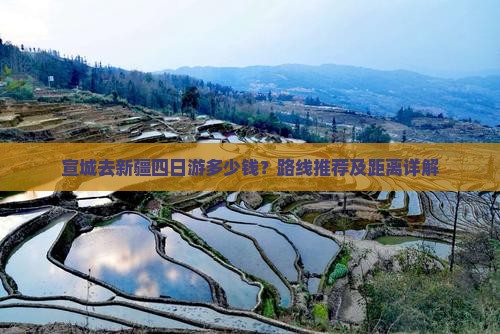 宣城去新疆四日游多少钱？路线推荐及距离详解
