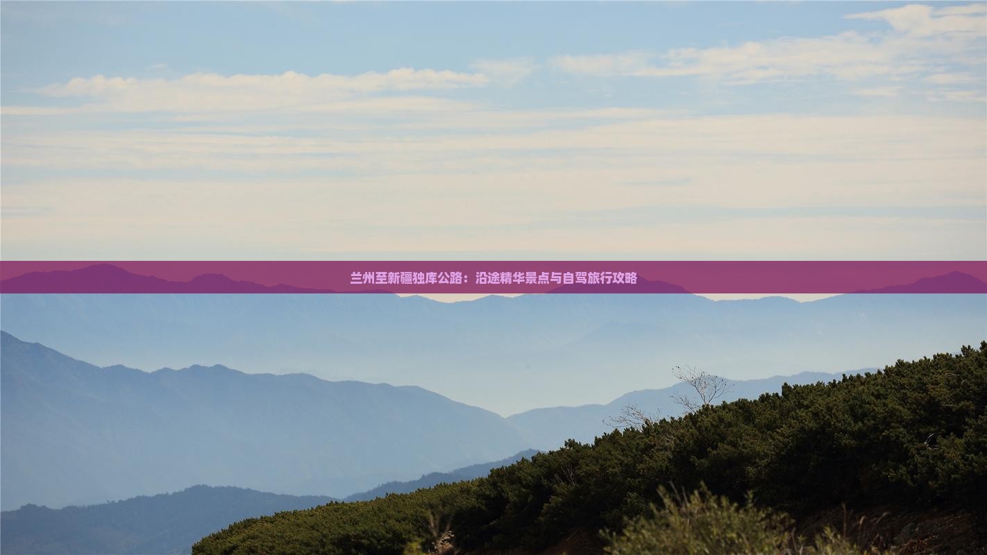兰州至新疆独库公路：沿途精华景点与自驾旅行攻略