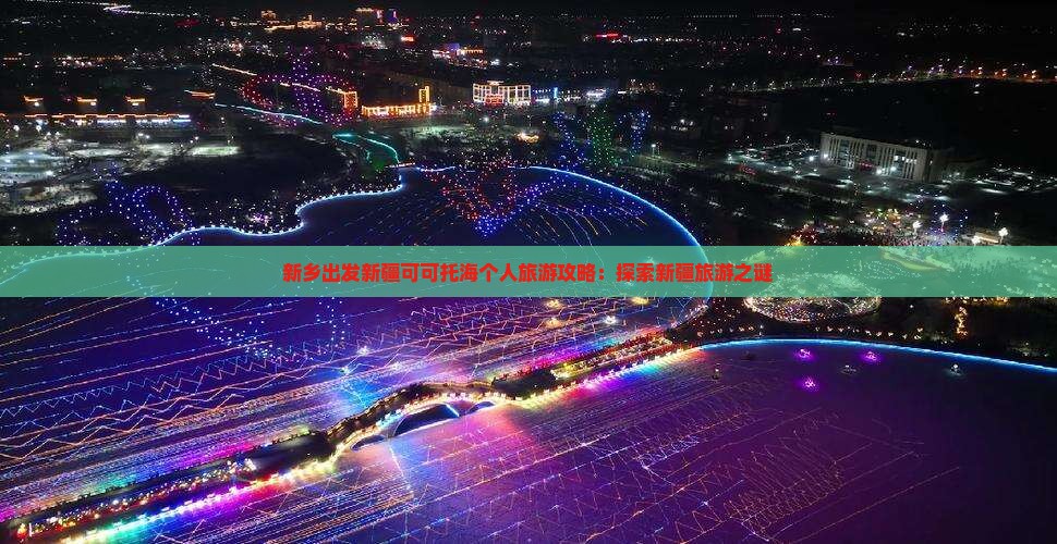 新乡出发新疆可可托海个人旅游攻略：探索新疆旅游之谜