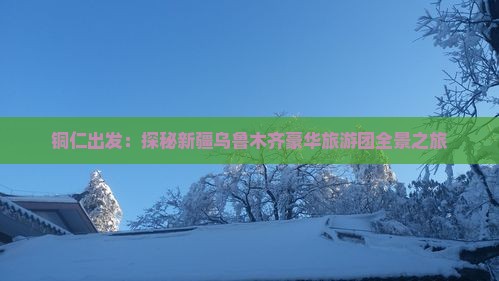 铜仁出发：探秘新疆乌鲁木齐豪华旅游团全景之旅