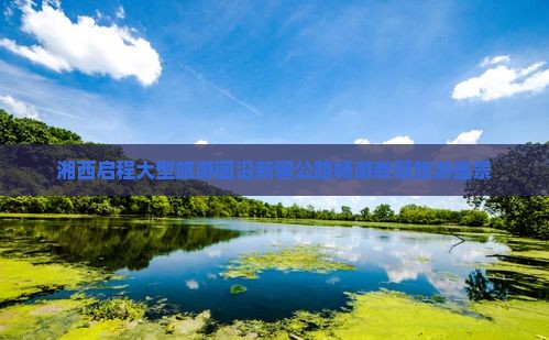 湘西启程大型旅游团沿新疆公路畅游新疆旅游盛景