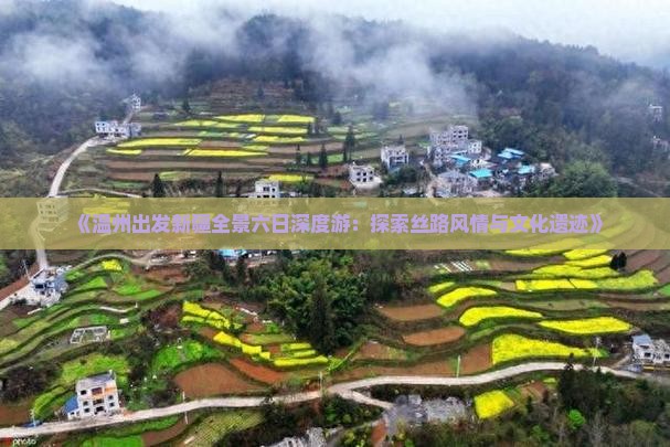 《温州出发新疆全景六日深度游：探索丝路风情与文化遗迹》