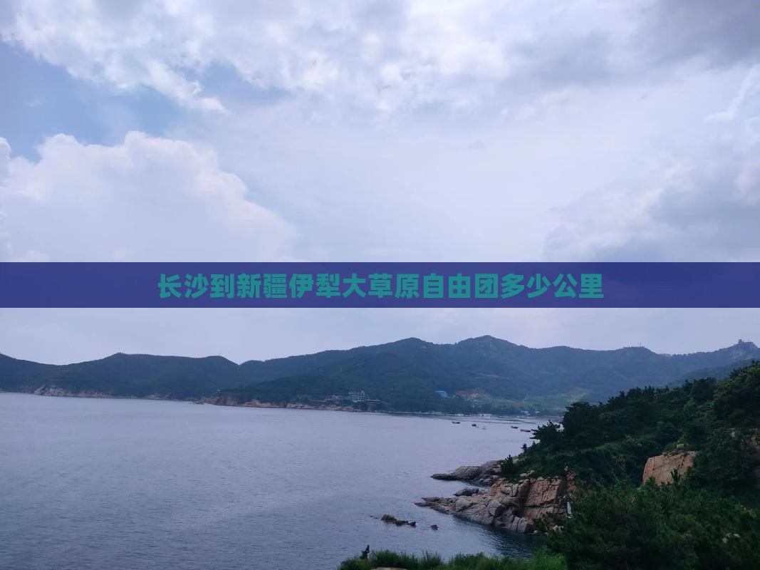 长沙到新疆伊犁大草原自由团多少公里 长沙到新疆伊犁大草原自由团多少公里