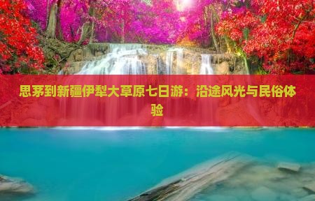 思茅到新疆伊犁大草原七日游：沿途风光与民俗体验
