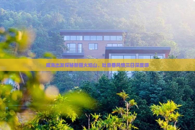 威海出发探秘新疆火焰山、吐鲁番风情三日深度游