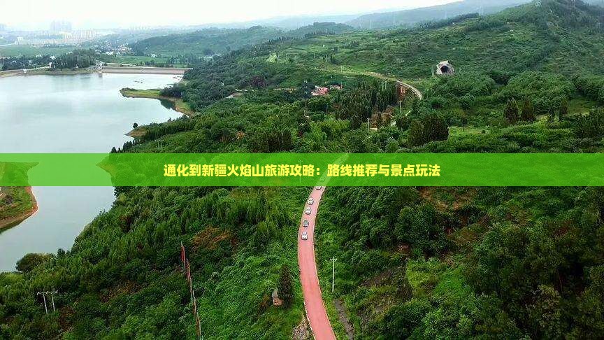 通化到新疆火焰山旅游攻略：路线推荐与景点玩法