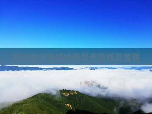 莆田去新疆喀纳斯景点路线及里程