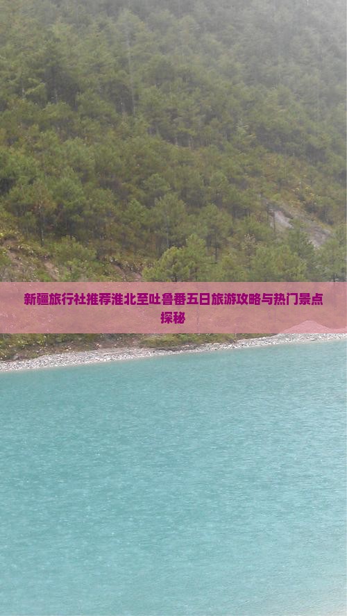 新疆旅行社推荐淮北至吐鲁番五日旅游攻略与热门景点探秘