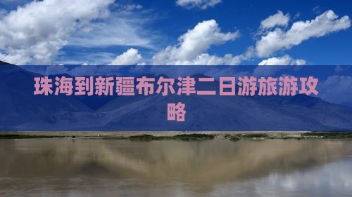珠海到新疆布尔津二日游旅游攻略