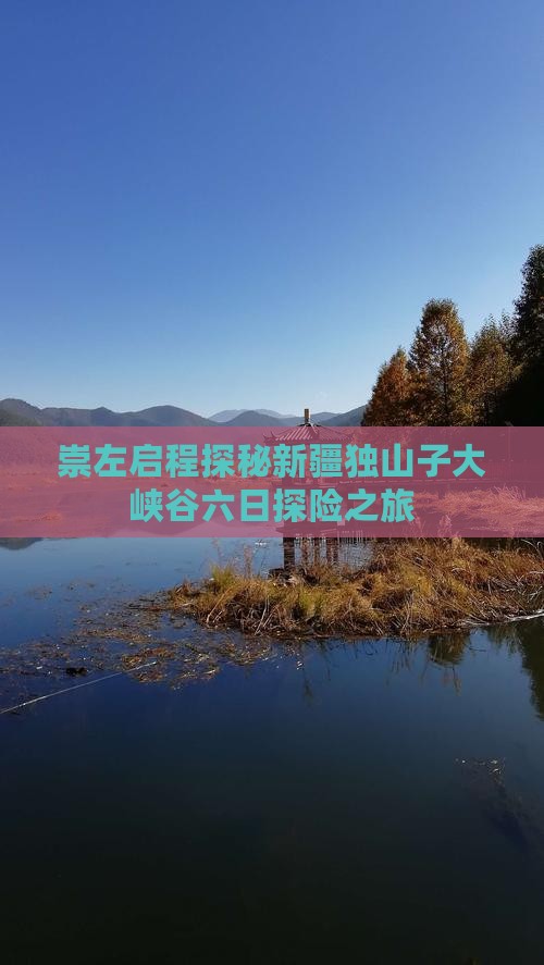 崇左启程探秘新疆独山子大峡谷六日探险之旅