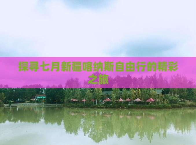 探寻七月新疆喀纳斯自由行的精彩之旅