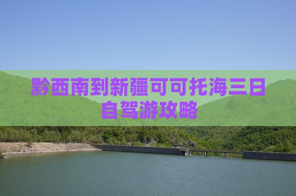 黔西南到新疆可可托海三日自驾游攻略