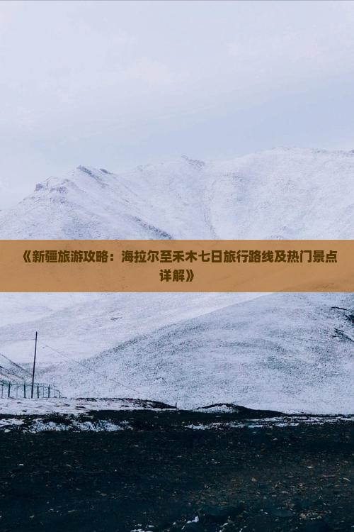 《新疆旅游攻略：海拉尔至禾木七日旅行路线及热门景点详解》