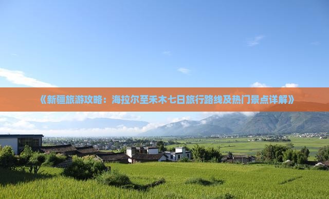 《新疆旅游攻略：海拉尔至禾木七日旅行路线及热门景点详解》