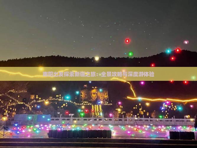 南阳出发探索新疆之旅：全景攻略与深度游体验