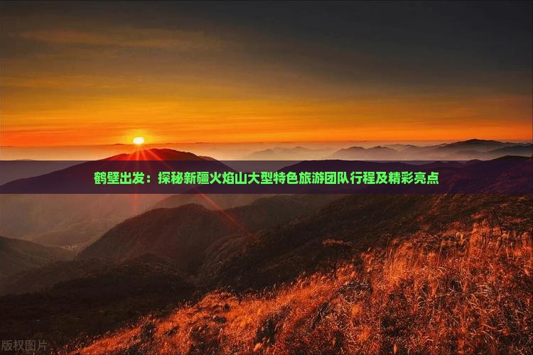 鹤壁出发：探秘新疆火焰山大型特色旅游团队行程及精彩亮点