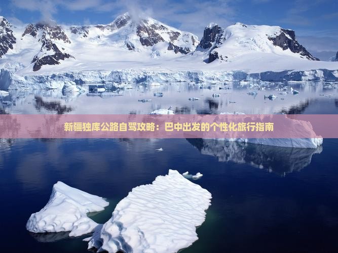 新疆独库公路自驾攻略：巴中出发的个性化旅行指南