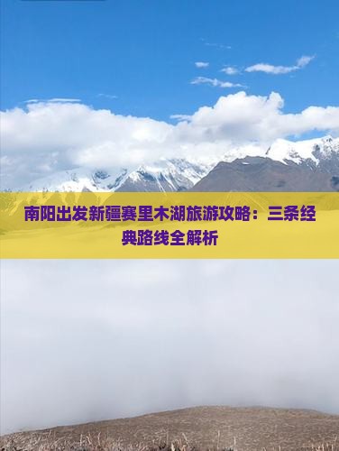 南阳出发新疆赛里木湖旅游攻略：三条经典路线全解析