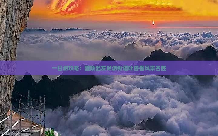 一日游攻略：醴陵出发畅游新疆吐鲁番风景名胜