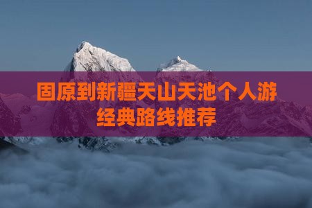 固原到新疆天山天池个人游经典路线推荐